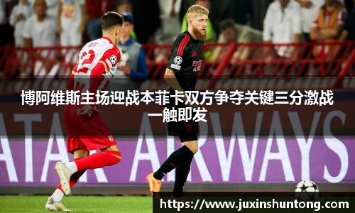 博阿维斯主场迎战本菲卡双方争夺关键三分激战一触即发