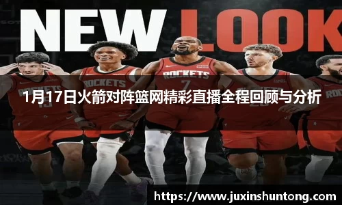 1月17日火箭对阵篮网精彩直播全程回顾与分析